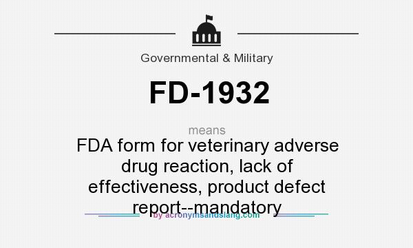 What does FD-1932 mean? It stands for FDA form for veterinary adverse drug reaction, lack of effectiveness, product defect report--mandatory
