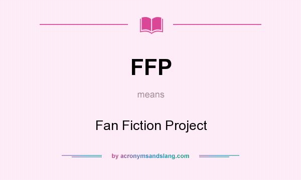 What does FFP mean? It stands for Fan Fiction Project