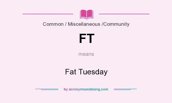 What does FT mean? It stands for Fat Tuesday