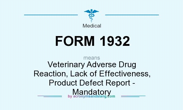 What does FORM 1932 mean? It stands for Veterinary Adverse Drug Reaction, Lack of Effectiveness, Product Defect Report - Mandatory