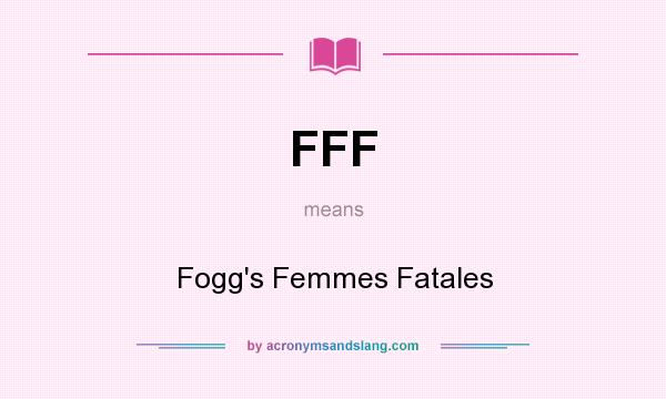 What does FFF mean? It stands for Fogg`s Femmes Fatales