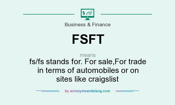 What does FSFT mean? It stands for fs/fs stands for. For sale,For trade in terms of automobiles or on sites like craigslist