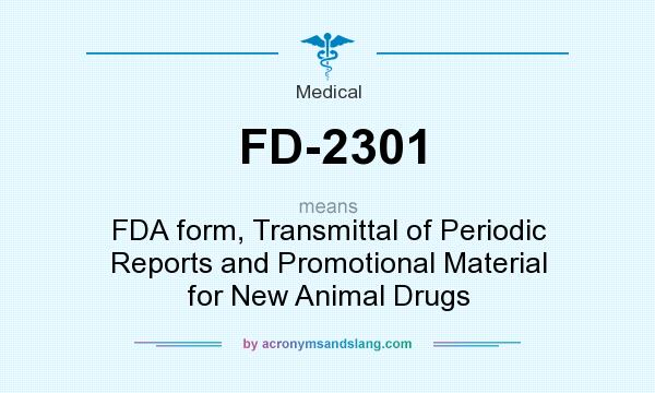 What does FD-2301 mean? It stands for FDA form, Transmittal of Periodic Reports and Promotional Material for New Animal Drugs
