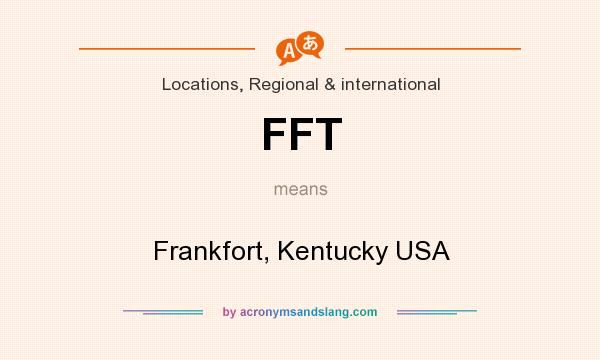 What does FFT mean? It stands for Frankfort, Kentucky USA