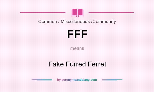 What does FFF mean? It stands for Fake Furred Ferret