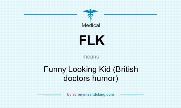 What does FLK mean? It stands for Funny Looking Kid (British doctors humor)