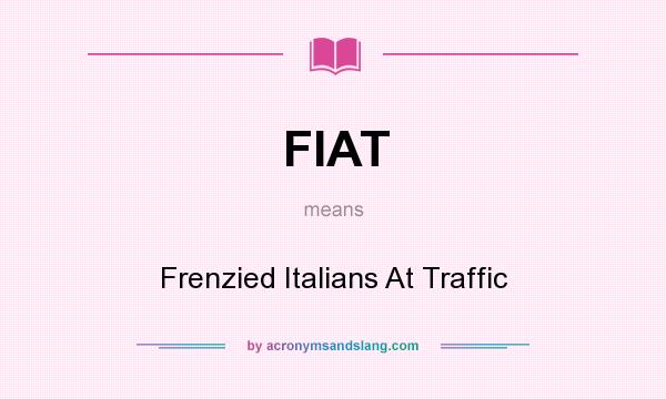 What does FIAT mean? It stands for Frenzied Italians At Traffic