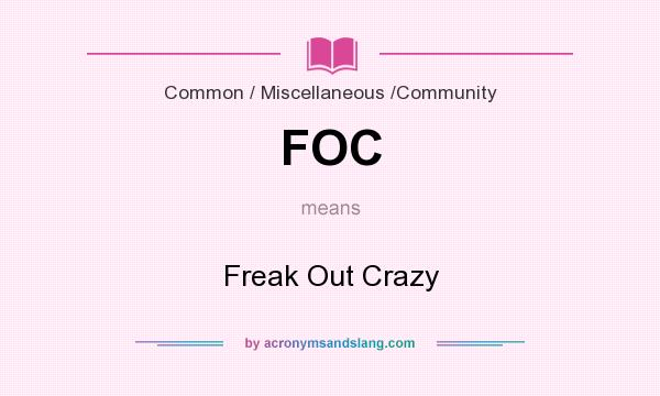 What does FOC mean? It stands for Freak Out Crazy