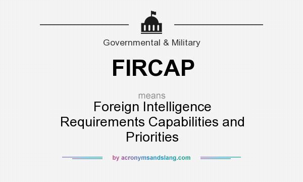 What does FIRCAP mean? It stands for Foreign Intelligence Requirements Capabilities and Priorities