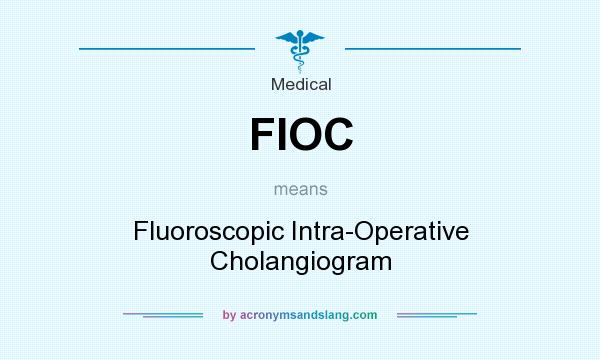 What does FIOC mean? It stands for Fluoroscopic Intra-Operative Cholangiogram