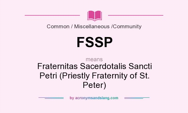 What does FSSP mean? It stands for Fraternitas Sacerdotalis Sancti Petri (Priestly Fraternity of St. Peter)