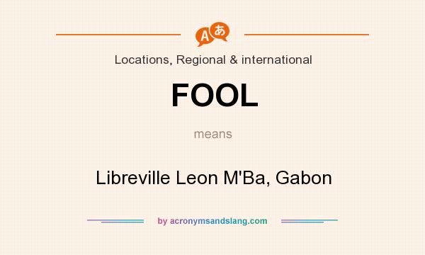 What does FOOL mean? It stands for Libreville Leon M`Ba, Gabon