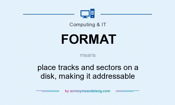 What does FORMAT mean? It stands for place tracks and sectors on a disk, making it addressable