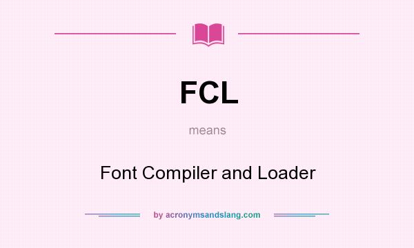 What does FCL mean? It stands for Font Compiler and Loader