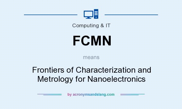 What does FCMN mean? It stands for Frontiers of Characterization and Metrology for Nanoelectronics