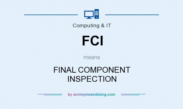 What does FCI mean? It stands for FINAL COMPONENT INSPECTION