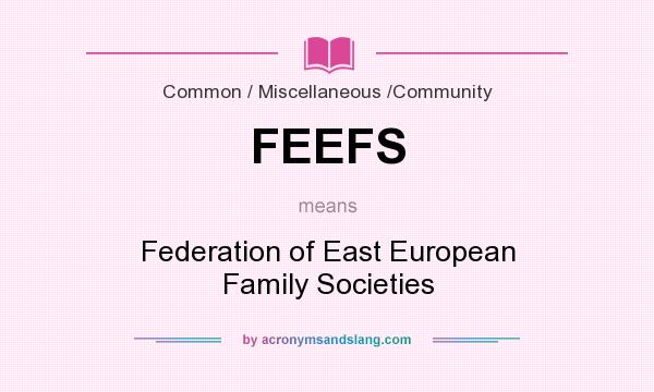 What does FEEFS mean? It stands for Federation of East European Family Societies