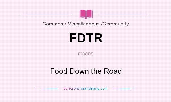 What does FDTR mean? It stands for Food Down the Road