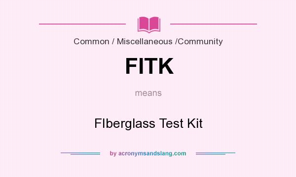 What does FITK mean? It stands for FIberglass Test Kit