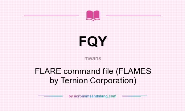 What does FQY mean? It stands for FLARE command file (FLAMES by Ternion Corporation)
