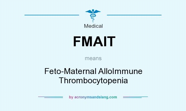 What does FMAIT mean? It stands for Feto-Maternal AlloImmune Thrombocytopenia