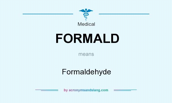 What does FORMALD mean? It stands for Formaldehyde