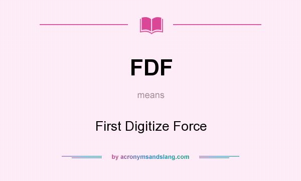 What does FDF mean? It stands for First Digitize Force