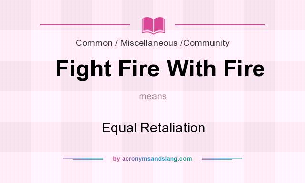 What does Fight Fire With Fire mean? It stands for Equal Retaliation