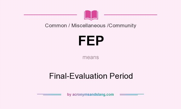 What does FEP mean? It stands for Final-Evaluation Period