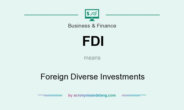 What does FDI mean? It stands for Foreign Diverse Investments