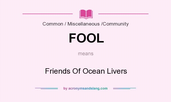 What does FOOL mean? It stands for Friends Of Ocean Livers