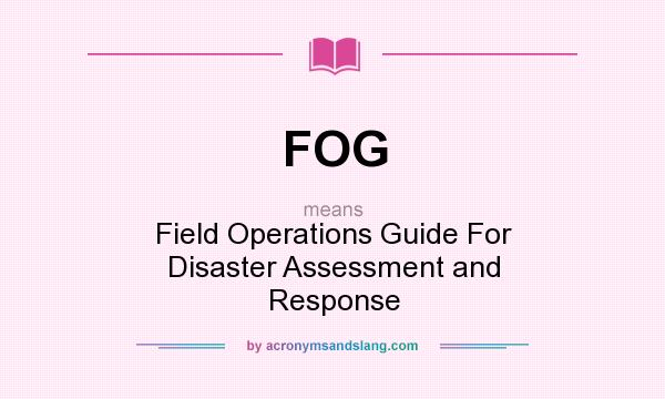 What does FOG mean? It stands for Field Operations Guide For Disaster Assessment and Response