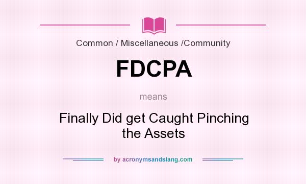 What does FDCPA mean? It stands for Finally Did get Caught Pinching the Assets