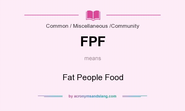 What does FPF mean? It stands for Fat People Food
