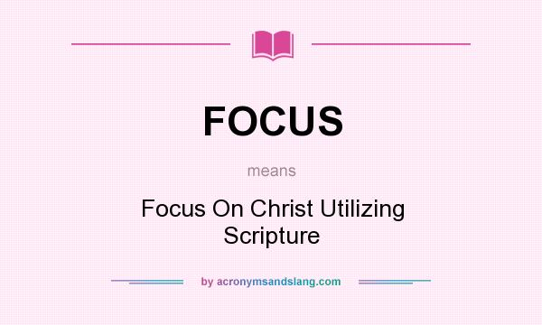 What does FOCUS mean? It stands for Focus On Christ Utilizing Scripture