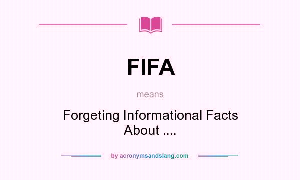 What does FIFA mean? It stands for Forgeting Informational Facts About ....
