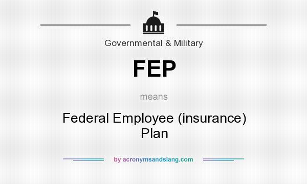 What does FEP mean? It stands for Federal Employee (insurance) Plan