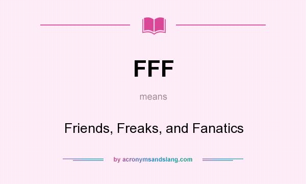 What does FFF mean? It stands for Friends, Freaks, and Fanatics