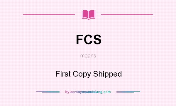 What does FCS mean? It stands for First Copy Shipped