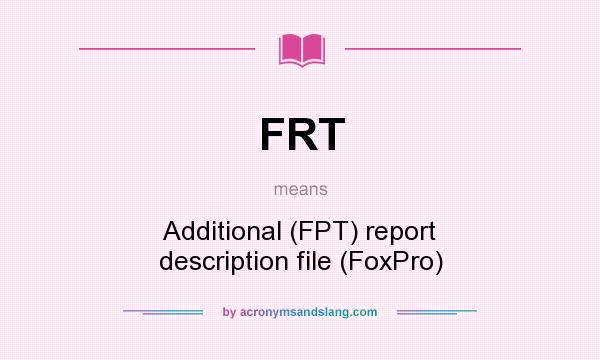 What does FRT mean? It stands for Additional (FPT) report description file (FoxPro)