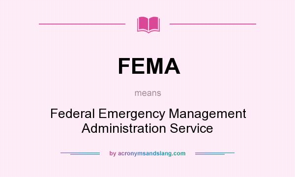 What does FEMA mean? It stands for Federal Emergency Management Administration Service