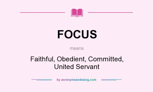 What does FOCUS mean? It stands for Faithful, Obedient, Committed, United Servant