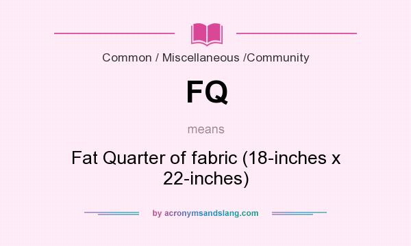 What does FQ mean? It stands for Fat Quarter of fabric (18-inches x 22-inches)