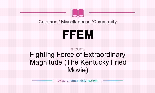 What does FFEM mean? It stands for Fighting Force of Extraordinary Magnitude (The Kentucky Fried Movie)