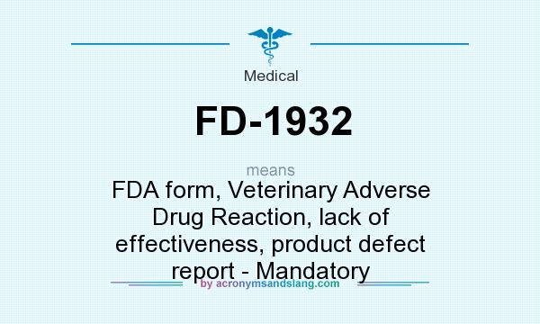 What does FD-1932 mean? It stands for FDA form, Veterinary Adverse Drug Reaction, lack of effectiveness, product defect report - Mandatory