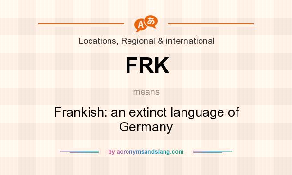 What does FRK mean? It stands for Frankish: an extinct language of Germany