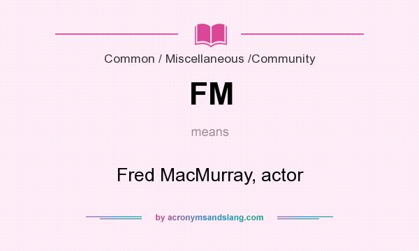 What does FM mean? It stands for Fred MacMurray, actor