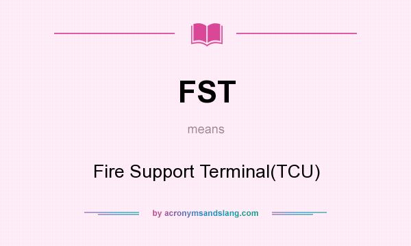 What does FST mean? It stands for Fire Support Terminal(TCU)