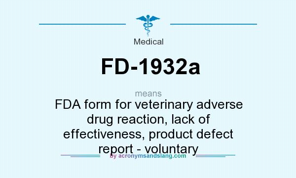 What does FD-1932a mean? It stands for FDA form for veterinary adverse drug reaction, lack of effectiveness, product defect report - voluntary