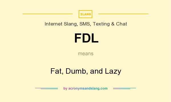What does FDL mean? It stands for Fat, Dumb, and Lazy